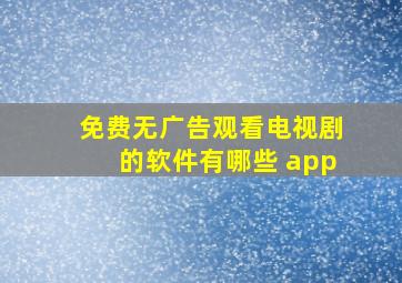 免费无广告观看电视剧的软件有哪些 app